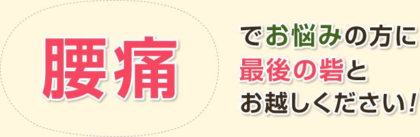 腰痛でお悩みの方に最後のとりでとお越しください！